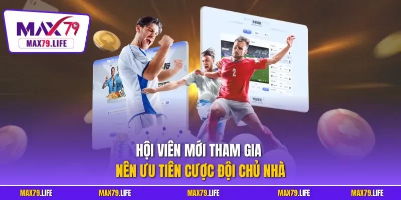 Hội viên mới tham gia nên ưu tiên cược đội chủ nhà