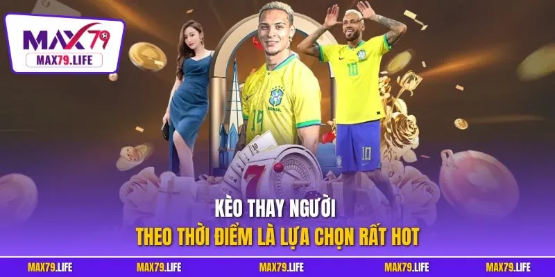 Kèo thay người theo thời điểm là lựa chọn rất hot