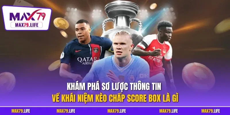  Khám phá sơ lược thông tin về khái niệm kèo chấp score box là gì