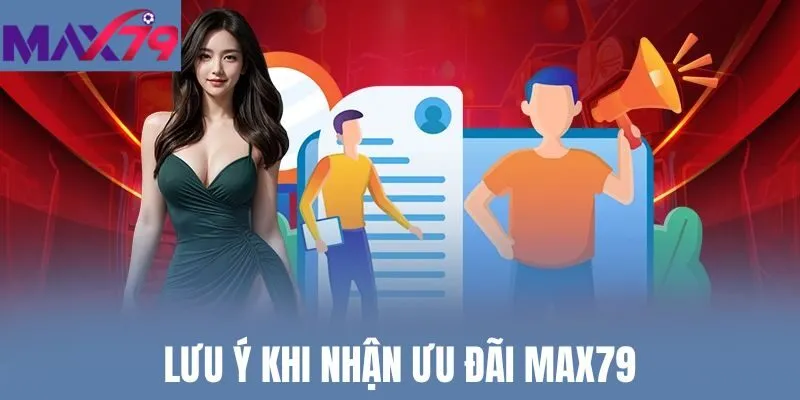Lưu ý khi nhận ưu đãi Max79