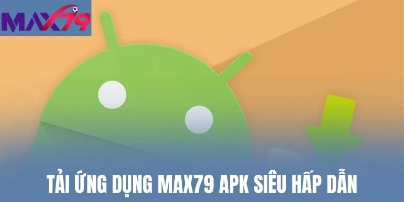 Tải ứng dụng Max79 APK siêu hấp dẫn