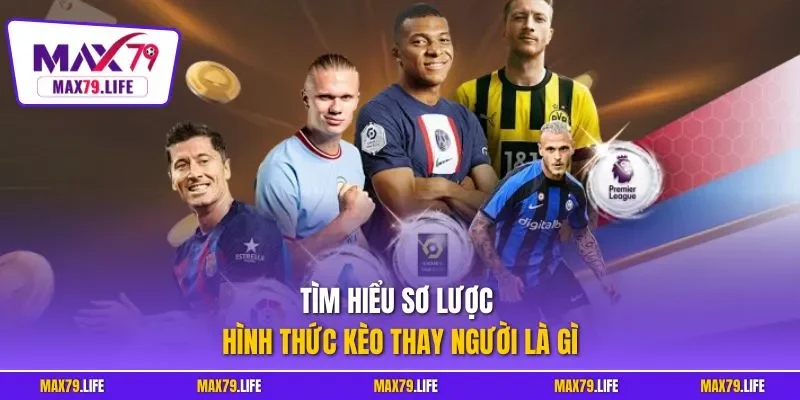 Tìm hiểu sơ lược hình thức kèo thay người là gì
